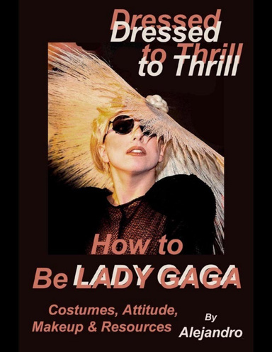 Dressed to Thrill How to Be Lady Gaga: Costumes, Attitude, Makeup & Resources