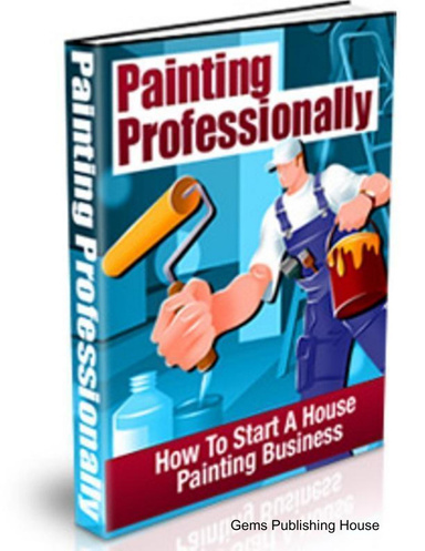 Paint Professionally:  How To Start A House Painting Business