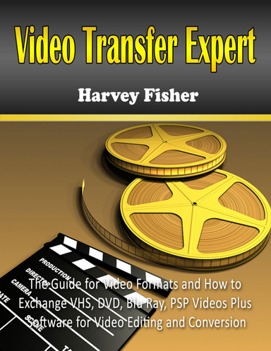 Video Transfer Expert: The Guide for Video Formats and How to Exchange VHS, DVD, Blu Ray, PSP Videos Plus Software for Video Editing and Conversion