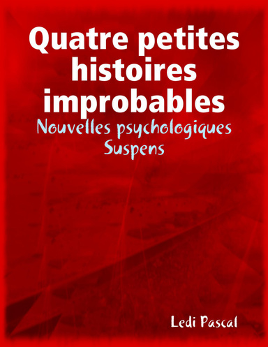 Quatre petites histoires improbables - Nouvelles psychologiques - Suspens