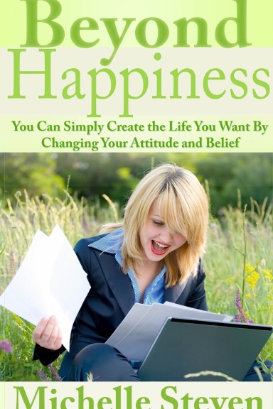 Beyond Happiness: You Can Simply Create the Life You Want By Changing Your Attitude and Belief