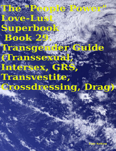The "People Power" Love - Lust Superbook:  Book 29. Transgender Guide (Transsexual, Intersex, GRS, Transvestite, Crossdressing, Drag)