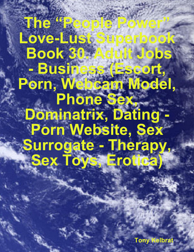 Phon Arotica - The â€œPeople Powerâ€ Love-Lust Superbook: Book 30. Adult Jobs - Business  (Escort, Porn, Webcam Model, Phone