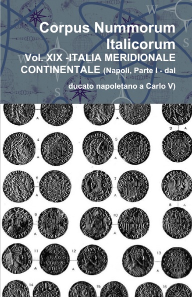 Corpus Nummorum Italicorum - Vol. XIX - ITALIA MERIDIONALE CONTINENTALE (Napoli, Parte I - dal ducato napoletano a Carlo V)