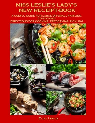 Miss Leslie's Lady's New Receipt-Book : A Useful Guide for Large or Small Families, Containing Directions for Cooking, Preserving, Pickling (Illustrated)