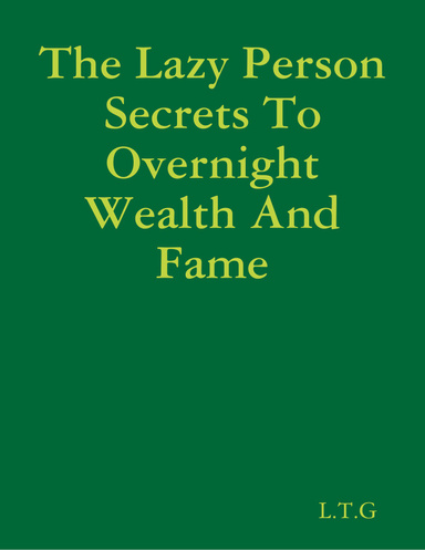 The Lazy Person Secrets To Overnight Wealth And Fame