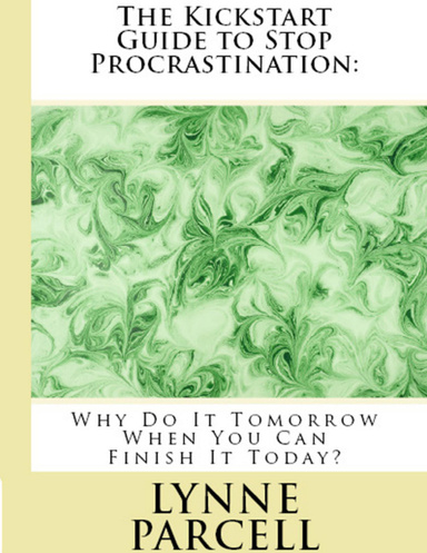 The Kickstart Guide to Stopping Procrastination - Why Do It Tomorrow When You Can Finish It Today?