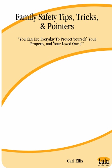 Family Safety Tips, Tricks, & Pointers: "You Can Use Everyday To Protect Yourself, Your Property, and Your Loved One's!"