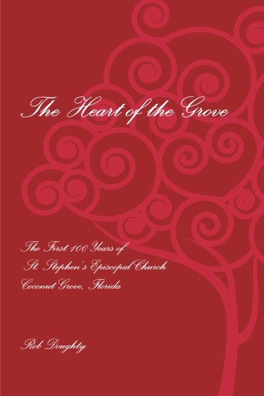The Heart of the Grove, the First 100 Years of St. Stephen's Episcopal Church, Coconut Grove, Florida