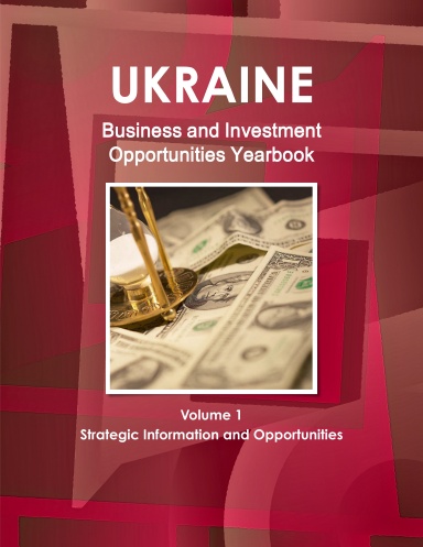 Ukraine Business and Investment Opportunities Yearbook Volume 1 Strategic Information and Opportunities