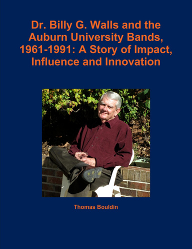 Dr. Billy G. Walls and the Auburn University Bands, 1961-1991: A Story of Impact,  Influence and Innovation