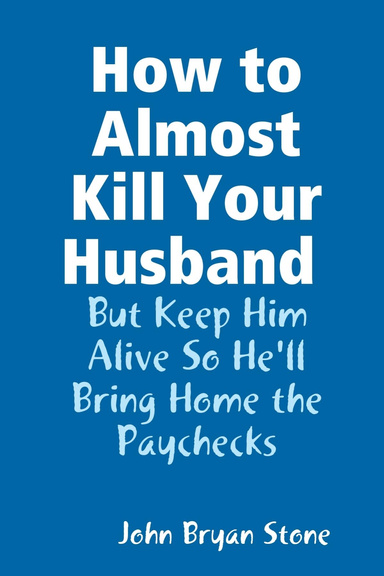 How to Almost Kill Your Husband But Keep Him Alive So He'll Bring Home the Paychecks