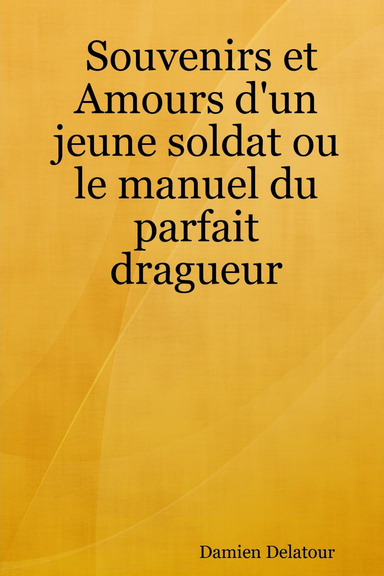Souvenirs et Amours d'un jeune soldat ou le manuel du parfait dragueur
