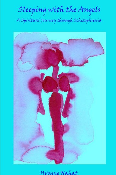 Sleeping with the Angels - A SPiritual Journey through Schizophrenia