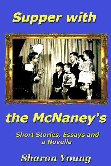 Supper with the McNaney's - Short Stories, Essays and a Novella