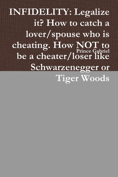 INFIDELITY: Legalize it? How to catch a lover/spouse who is cheating. How NOT to be a cheater/loser like Schwarzenegger or Tiger Woods