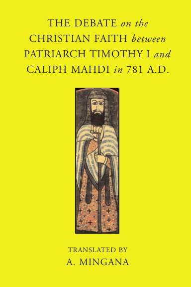 The Debate on the Christian Faith between Timothy I and Caliph Mahdi in 781 AD