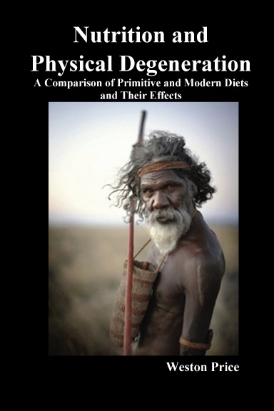 Nutrition and Physical Degeneration  A Comparison of Primitive and Modern Diets and Their Effects