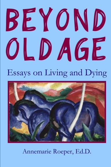 BEYOND OLD AGE: Essays on Living and Dying