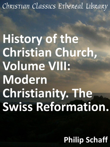 History of the Christian Church, Volume VIII: Modern Christianity. The Swiss Reformation.