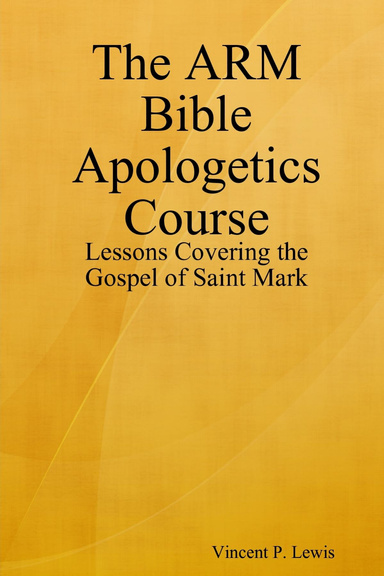 The ARM Bible Apologetics Course: Lessons Covering the Gospel of Saint Mark