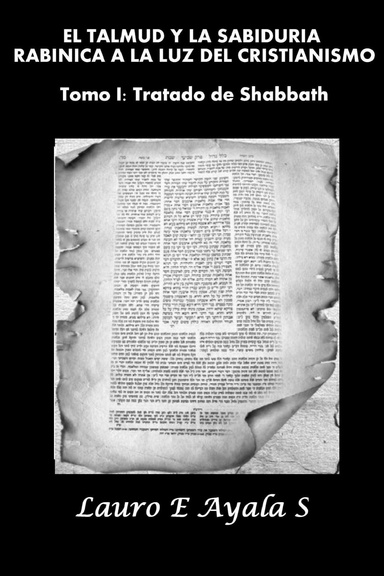 EL TALMUD Y LA SABIDURÍA RABÍNICA A LA LUZ DEL CRISTIANISMO Tomo I: Tratado de Shabbath