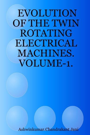 EVOLUTION OF THE TWIN ROTATING ELECTRICAL MACHINES. VOLUME-1.
