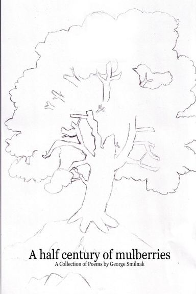 A half century of mulberries --  A Collection of Poems by George Smilnak