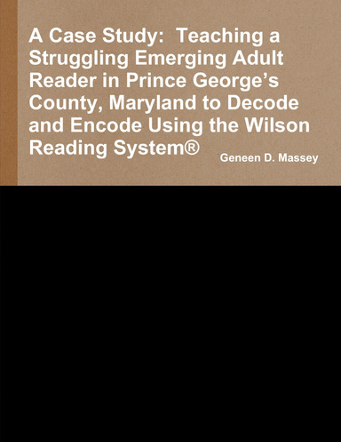 A Case Study:  Teaching a Struggling Emerging Adult Reader in Prince George’s County, Maryland to Decode and Encode Using the Wilson Reading System®