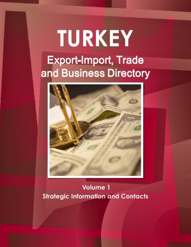 Turkey Export-Import, Trade and Business Directory Volume 1 Strategic Information and Contacts