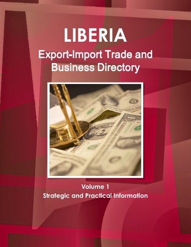 Liberia Export-Import Trade and Business Directory Volume 1 Strategic and Practical Information