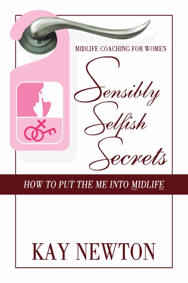 'Sensibly Selfish Secrets – How To Put The Me Into Mid Life'