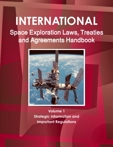 International Space Exploration Laws, Treaties and Agreements Handbook Volume 1 Strategic Information and Important Regulations
