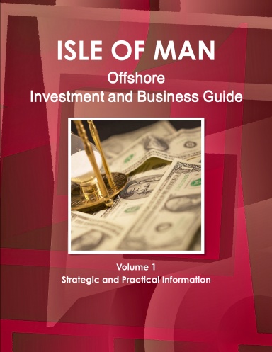 Isle of Man Offshore Investment and Business Guide Volume 1 Strategic and Practical Information