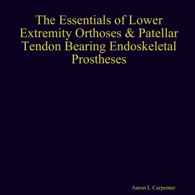 The Essentials of Lower Extremity Orthoses & Patellar Tendon Bearing Endoskeletal Prostheses
