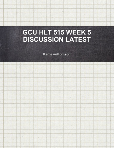GCU HLT 515 WEEK 5 DISCUSSION LATEST