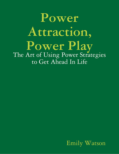 Power Attraction, Power Play: The Art of Using Power Strategies to Get Ahead In Life