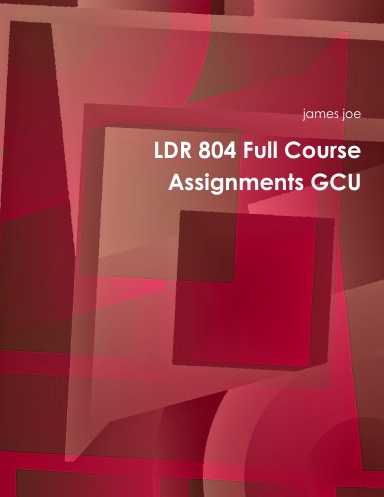 LDR 804 Full Course Assignments GCU