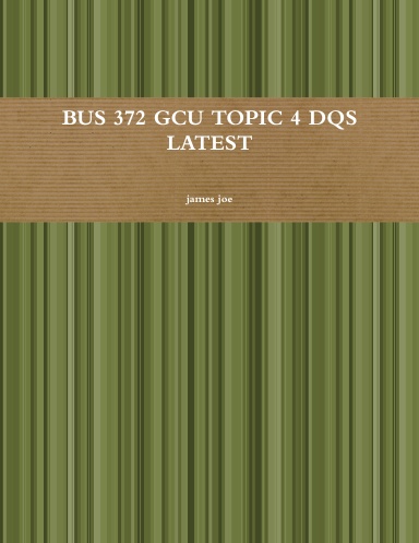 BUS 372 GCU TOPIC 4 DQS LATEST