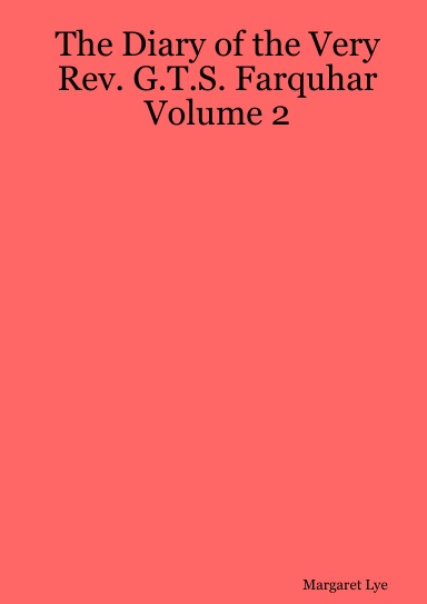 The Diary of the Very Rev. G.T.S. Farquhar Volume 2