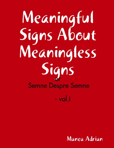 Meaningful Signs About Meaningless Signs - or Semne Despre Semne - vol.I