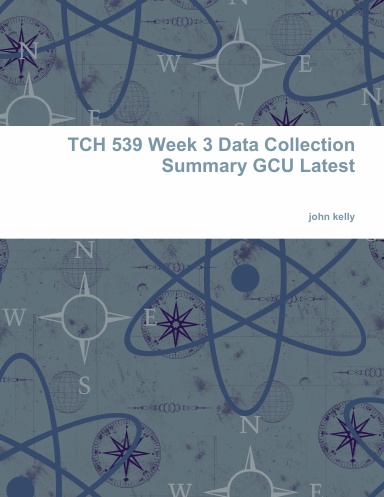 TCH 539 Week 3 Data Collection Summary GCU Latest