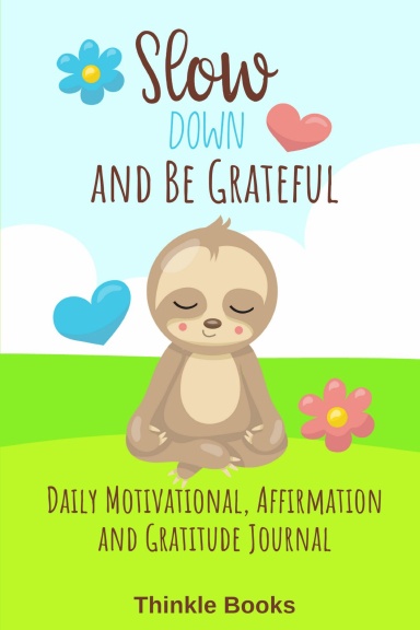 Slow Down and Be Grateful: Daily Motivational, Affirmation and Gratitude Journal