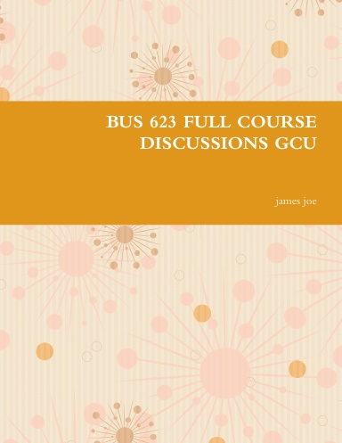 BUS 623 FULL COURSE DISCUSSIONS GCU