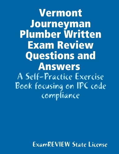 Vermont Journeyman Plumber Written Exam Review Questions and Answers A Self-Practice Exercise Book focusing on IPC code compliance