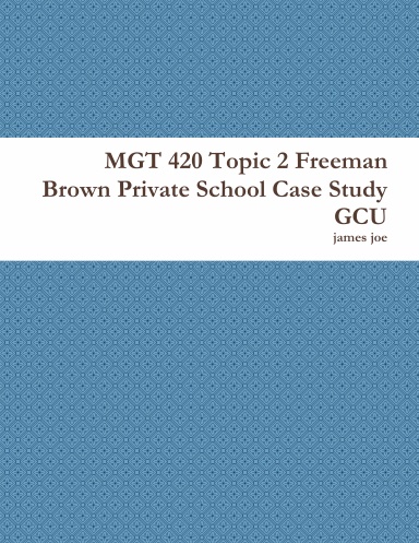 Mgt 4 Topic 2 Freeman Brown Private School Case Study Gcu