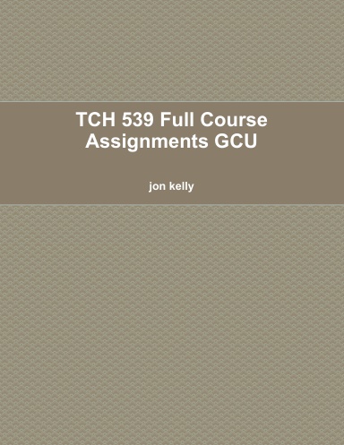 TCH 539 Full Course Assignments GCU