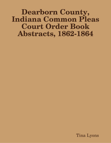 Dearborn County, Indiana Common Pleas Court Order Book Abstracts, 1862-1864