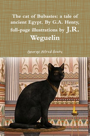 The cat of Bubastes: a tale of ancient Egypt. By G.A. Henty, full-page illustrations by J.R. Weguelin