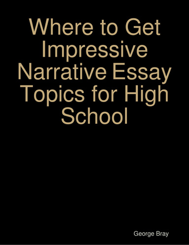 Where to Get Impressive Narrative Essay Topics for High School